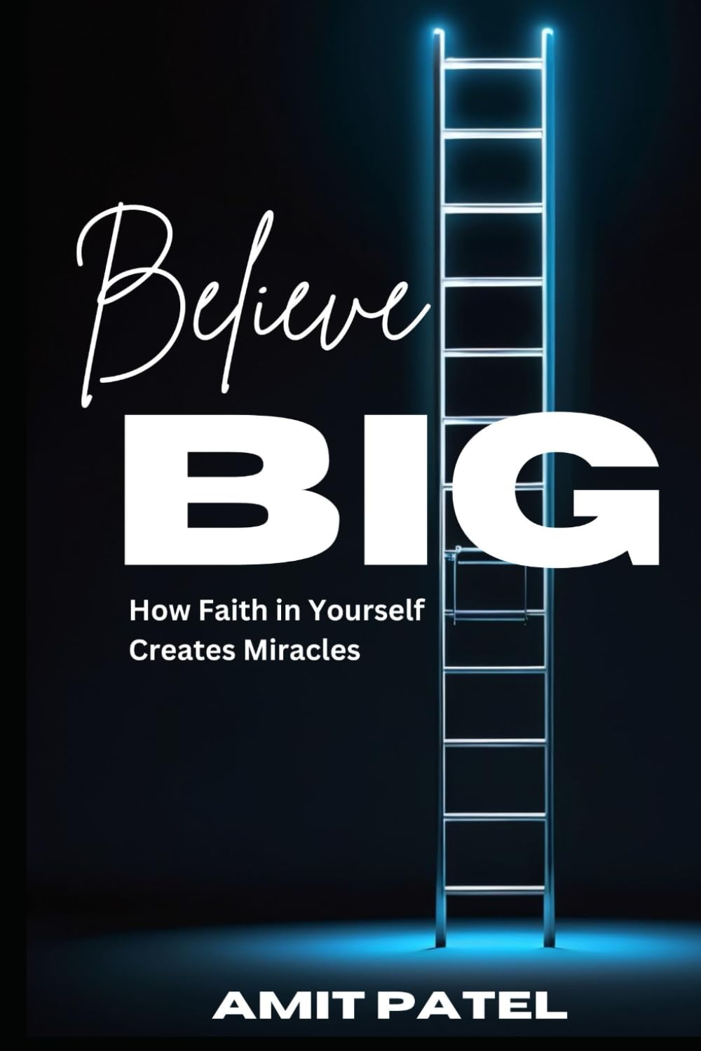 Believe Big: How Faith in Yourself Creates Miracles