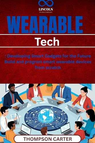 Wearable Tech: Developing Smart Gadgets for the Future Build and program smart wearable devices from scratch
