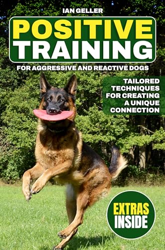 Positive Training for Aggressive and Reactive Dogs.: Creating a Unique Connection: Tailored Positive Techniques for Soothing Reactivity and Cultivating a Peaceful, Attentive Companion