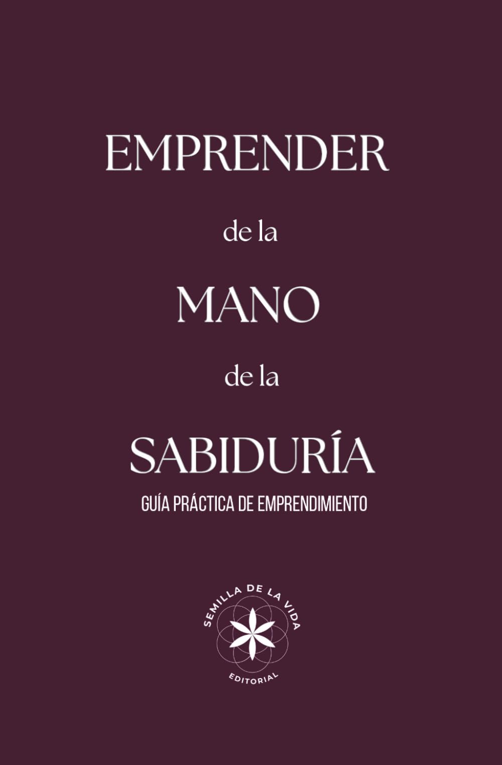 EMPRENDER DE LA MANO DE LA SABIDURÍA: Guía práctica de emprendimiento