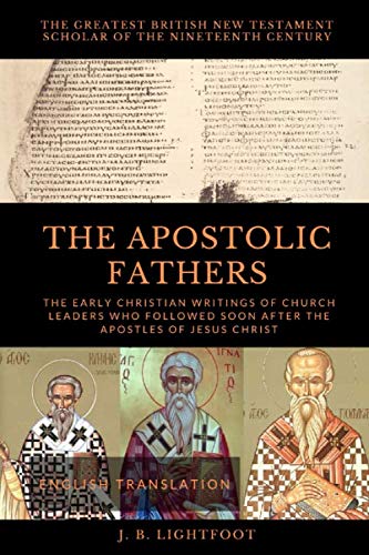 THE APOSTOLIC FATHERS: The Early Christian Writings of Church Leaders Who Followed Soon After the Apostles of Jesus Christ