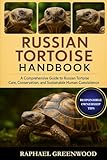 RUSSIAN TORTOISE HANDBOOK: A Comprehensive Guide to Russian Tortoise Care, Conservation, and Sustainable Human Coexistence