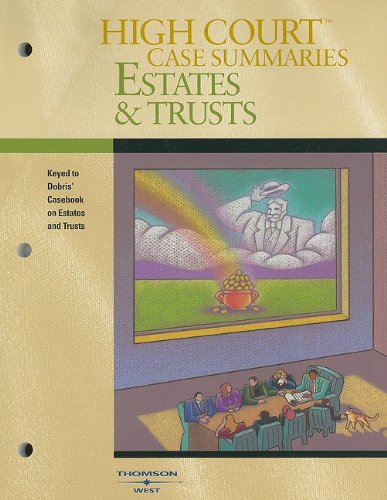 High Court Case Summaries on Estates and Trusts, Keyed to Dobris, 3d Edition High Court Case Summaries on Estates and Trusts, Keyed to Dobris, 3d Edition