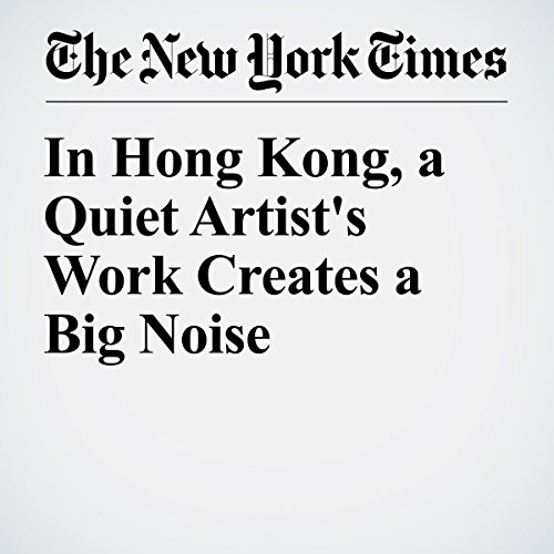 In Hong Kong, a Quiet Artist's Work Creates a Big Noise cover art