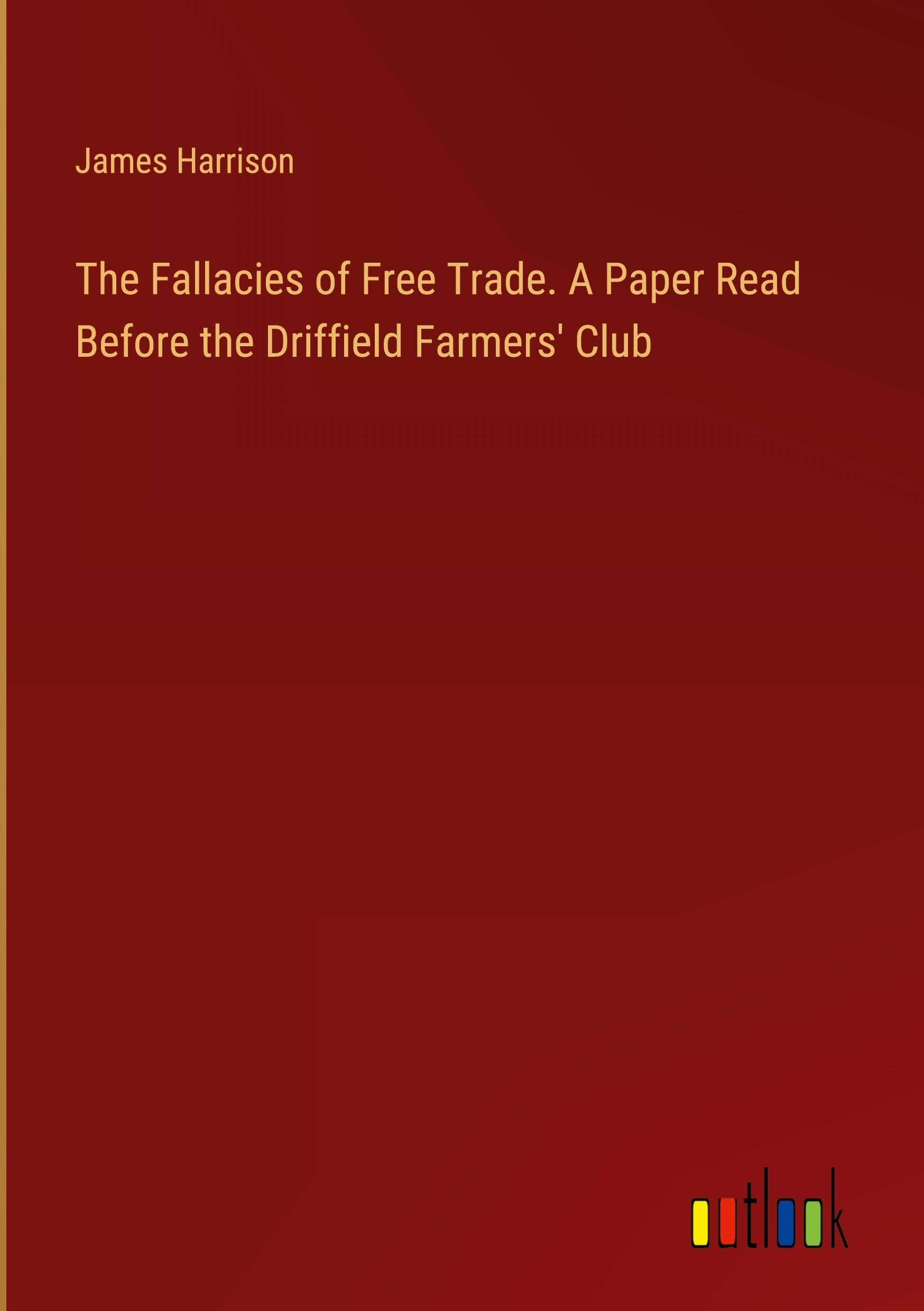 The Fallacies of Free Trade. A Paper Read Before the Driffield Farmers' Club