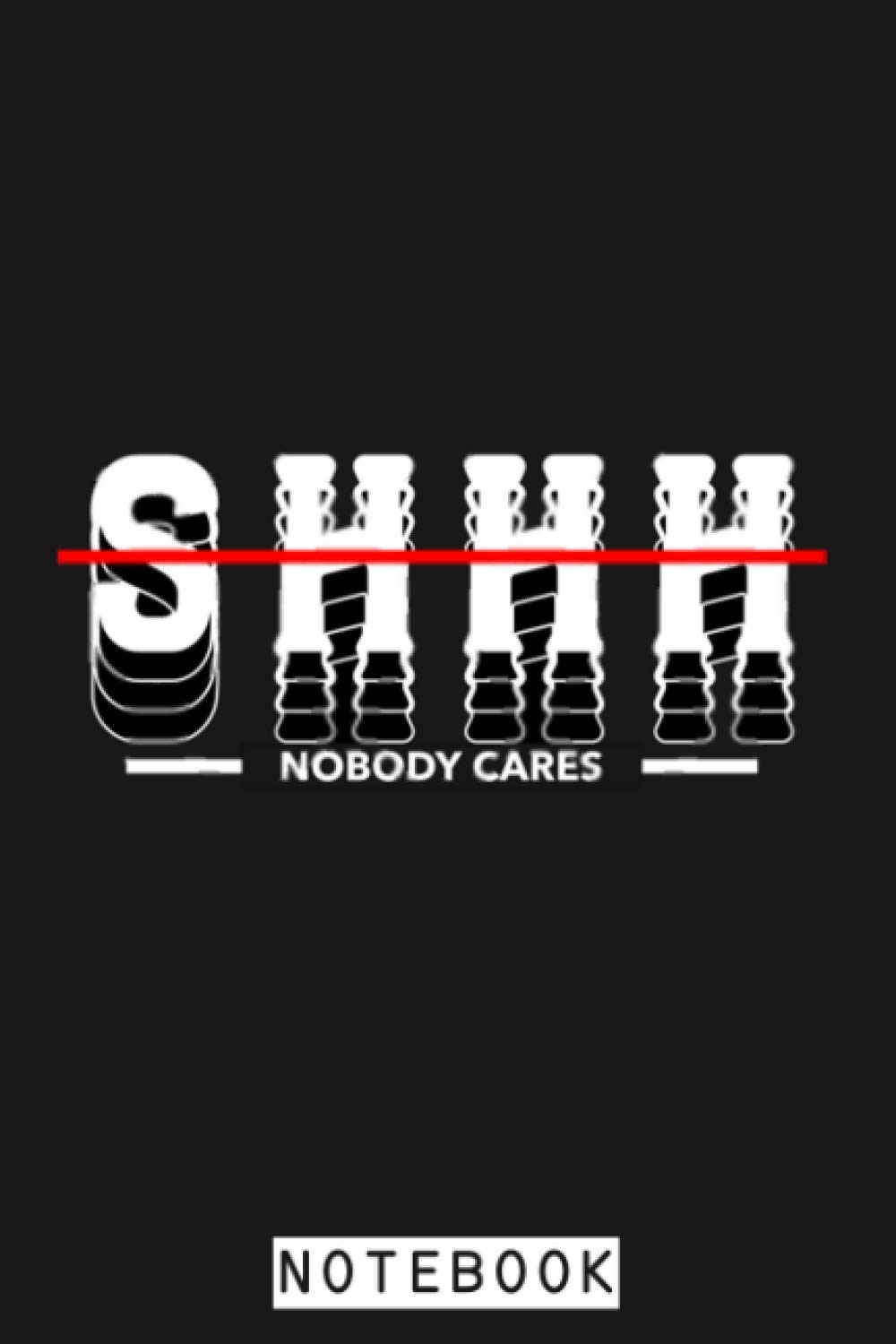 Shhh Nobody Cares Notebook: Planner, Journal, Lined College Ruled Paper, Matte Finish Cover, Diary, 6x9 120 Pages