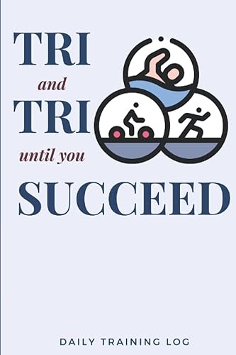 TRI and TRI until you SUCCEED: Triathlon Training Log Journal For Triathlete Training Diary Workout Tracking Notebook with Weekly Goal Setting and Workout Overview