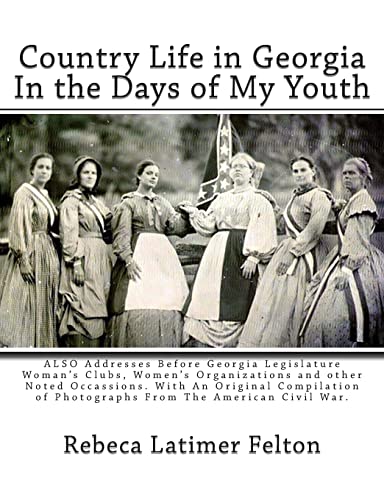 Country Life in Georgia In the Days of My Youth: ALSO Addresses Before Georgia Legislature Woman's Clubs, Women's Organizations and other Noted ... of Photographs From The American Civil War.