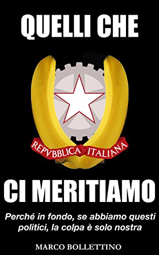 Quelli che ci meritiamo: Perche' in fondo, se abbiamo questi politici, la colpa e' solo nostra Quelli che ci meritiamo: Perche' in fondo, se abbiamo questi politici, la colpa e' solo nostra