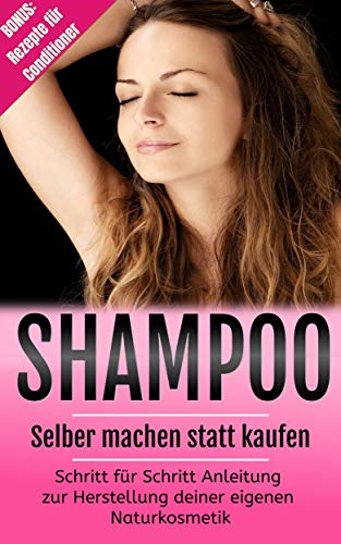 Shampoo selber machen statt kaufen: Schritt für Schritt Anleitung zur Herstellung deiner eigenen Naturkosmetik! Bonus: Rezepte für Conditioner