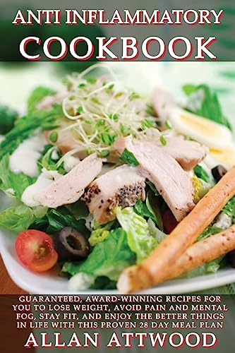 Anti Inflammatory Cookbook: Guaranteed, award-winning recipes for you to lose weight, avoid pain and mental fog, stay fit, and enjoy the better things in life with this proven 28 day meal plan