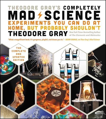 Theodore Gray's Completely Mad Science: Experiments You Can Do At Home, But Probably Shouldn't , The Complete and Updated Edition