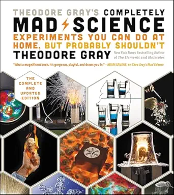 Theodore Gray's Completely Mad Science: Experiments You Can Do At Home, But Probably Shouldn't