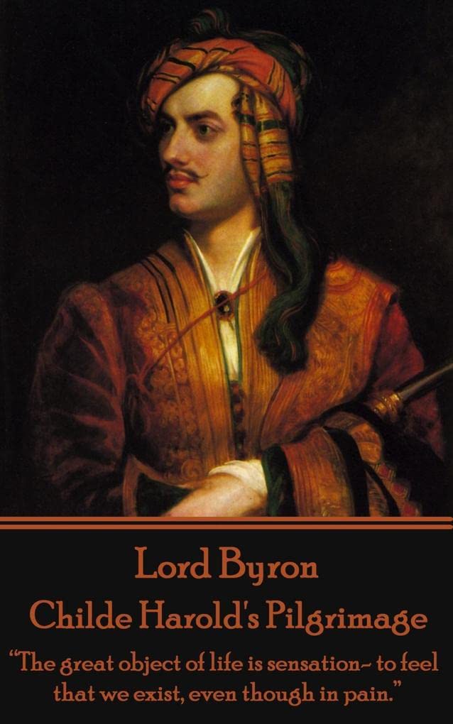 Lord Byron - Childe Harold's Pilgrimage: “The great object of life is sensation- to feel that we exist, even though in pain.”