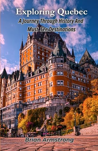 Exploring Quebec: A Journey Through History And Must See Destinations