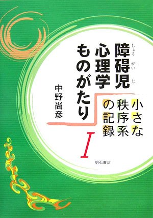 障碍児心理学ものがたり 小さな秩序系の記録 1 障碍児心理学ものがたり 小さな秩序系の記録 1