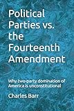 Political Parties vs. the Fourteenth Amendment: Why two-party domination of America is unconstitutional