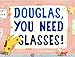 Douglas, You Need Glasses!