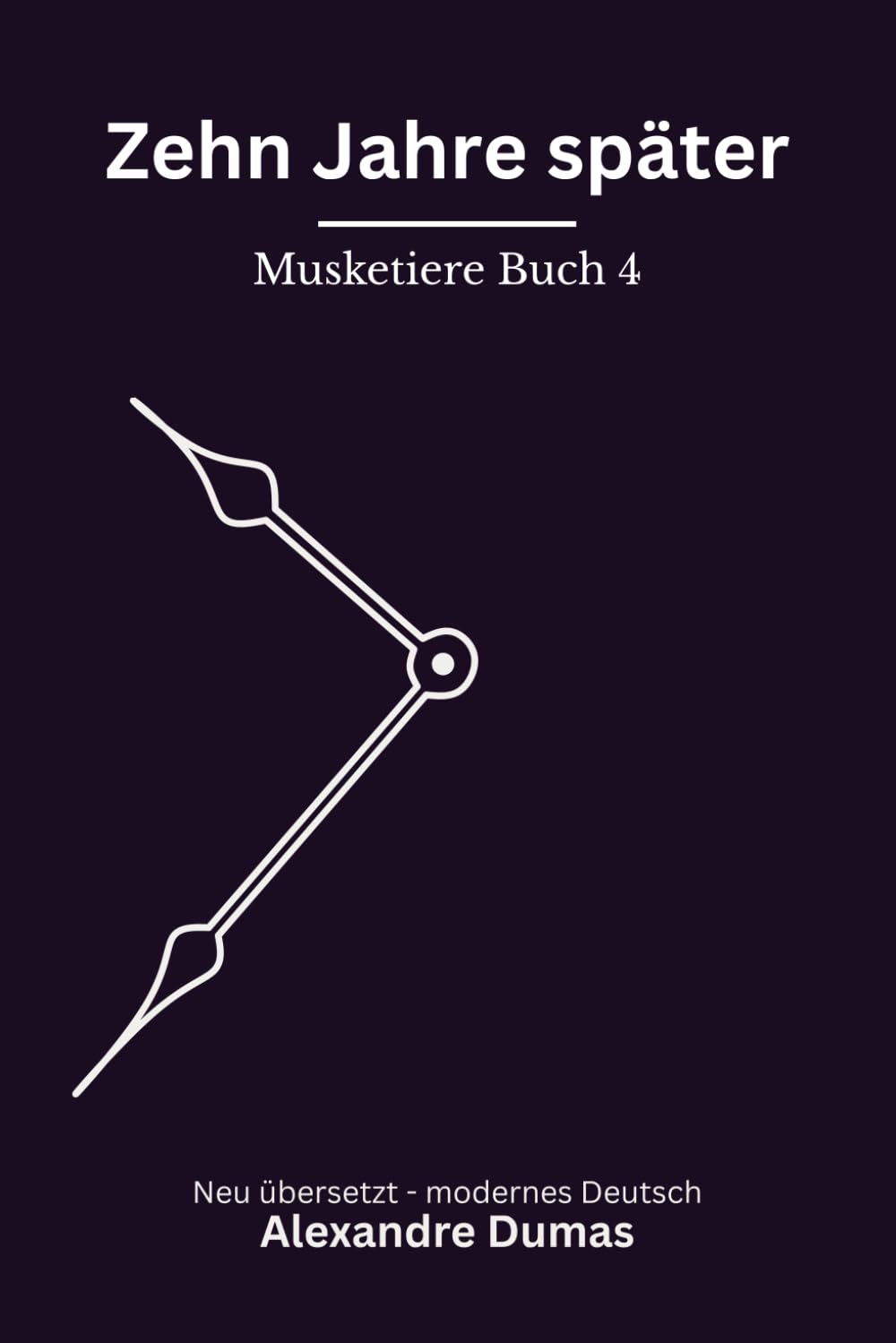 Zehn Jahre später: Musketiere Reihe, Buch 4 von 6. Modern neu übersetzt nach Alexandre Dumas
