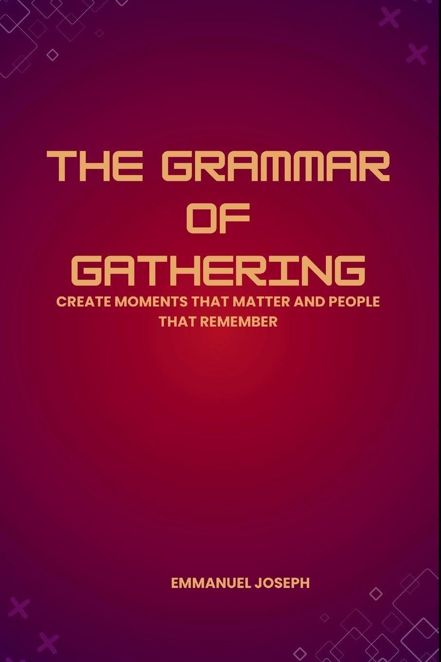 The Grammar of Gathering, Create Moments That Matter and People That Remember