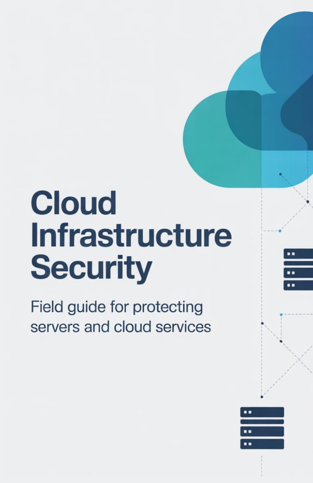 Cloud Infrastructure Security: Field Guide for Protecting Servers Networks and Cloud Services