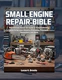 Small Engine Repair Bible: The Ultimate Hands-On Guide to Troubleshooting and Fixing Lawn Mowers, Chainsaws, Trimmers, Generators, and More