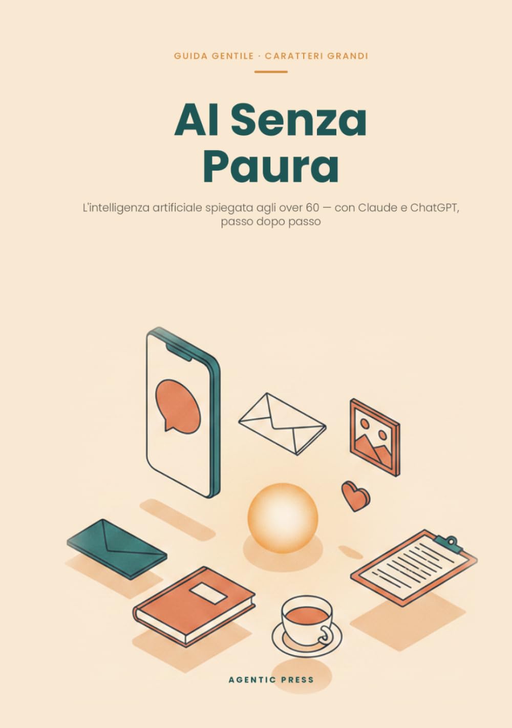 AI Senza Paura: Claude e l'intelligenza artificiale spiegati agli over 60: guida gentile a caratteri grandi, passo dopo passo, per la vita di tutti i giorni