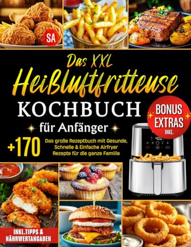 Das XXL Heißluftfritteuse Kochbuch für Anfänger: Das große Rezeptbuch mit +170 Gesunde, Schnelle & Einfache Airfryer Rezepte für die ganze Familie | ... (++80 Bonus-Ideen:Saucen, Dips & Drinks)