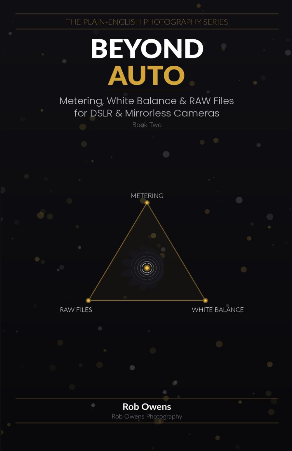 Beyond Auto: Metering, White Balance & RAW Files for DSLR & Mirrorless Cameras (The Plain-English Photography Series)