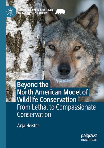 Beyond the North American Model of Wildlife Conservation: From Lethal to Compassionate Conservation (The Palgrave Macmillan Animal Ethics Series)
