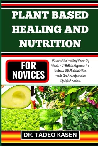 PLANT BASED HEALING AND NUTRITION FOR NOVICES: Discover The Healing ...