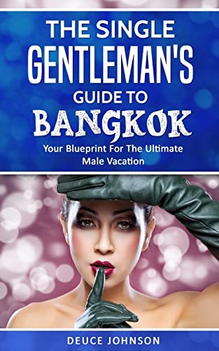 The Single Gentleman’s Guide to Bangkok - Your Blueprint For The Ultimate Male Vacation