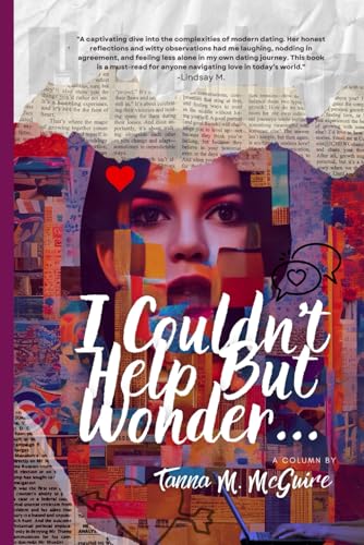 I Couldn't Help But Wonder...Tales of Love, Modern Dating, and Everything In Between: 52 Weeks of Life, Love, and Messy Questions (The Wonder Chronicles)