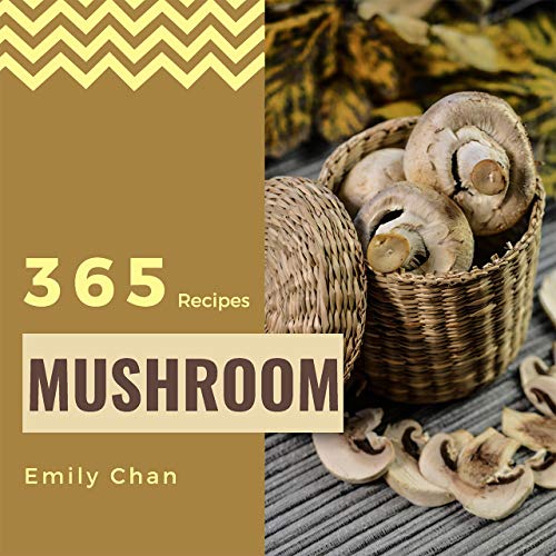 Mushroom Recipes 365: Enjoy 365 Days With Amazing Mushroom Recipes In Your Own Mushroom Cookbook! (Wild Mushroom Cookbook, Morel Mushroom Cookbook, Mushroom ... Recipe Book, Wild Mushroom Recipes [Book 1]