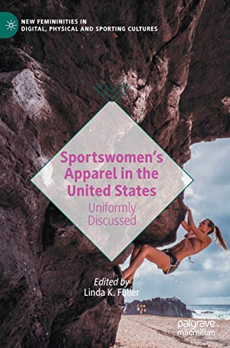 Sportswomen’s Apparel in the United States: Uniformly Discussed (New Femininities in Digital, Physical and Sporting Cultures)