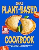 Simple Plant-Based Cookbook: Homestyle Recipes That Make Healthy Weeknight Dinners Fun