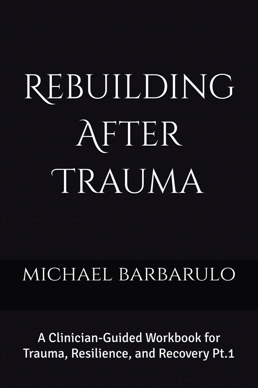 Rebuilding After Trauma:: A Clinician-Guided Workbook for Trauma, Resilience, and Recovery Pt.1