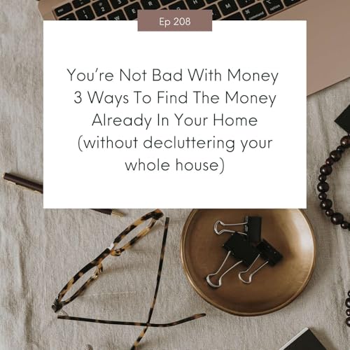 You&rsquo;re Not Bad With Money 3 Ways To Find The Money Already In Your Home (without decluttering your whole house) #208