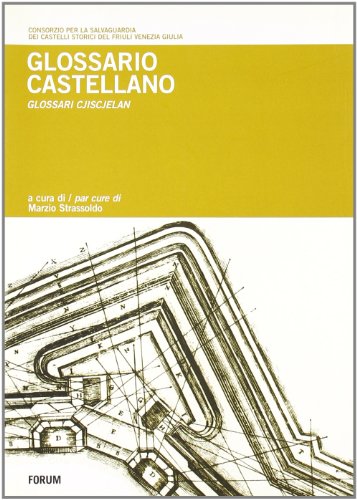 Glossario castellano. Repertorio in termini tecnici dell'architettura fortificata in lingua friulana e in altre otto lingue europee