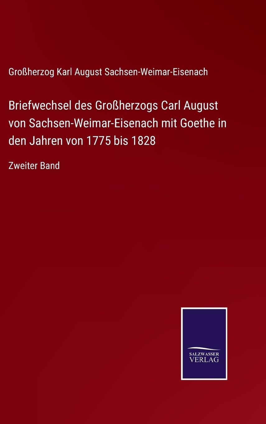 Briefwechsel des Großherzogs Carl August von Sachsen-Weimar-Eisenach mit Goethe in den Jahren von 1775 bis 1828: Zweiter Band