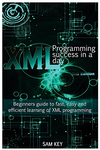 XML Programming Success in a Day: Beginner?s Guide to Fast, Easy, and Efficient Learning of XML Programming