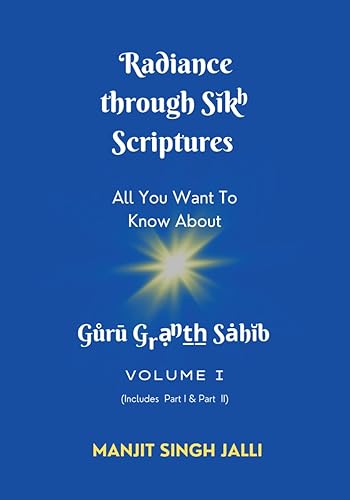 Radiance Through Sikh Scriptures: All You Want To Know About Guru Granth Sahib (Volume 1, includes Part 1 &amp; Part 2)