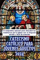 Catecismo Católico Para Jóvenes Adultos 2024: El compañero esencial para descubrir las enseñanzas de la Iglesia con un lenguaje sencillo y fácil de ... jóvenes, adultos y niños (Spanish Edition) B0D6HVZH7R Book Cover