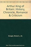 Arthur King of Britain: History, Chronicle, Romance & Criticism B000OI55C6 Book Cover