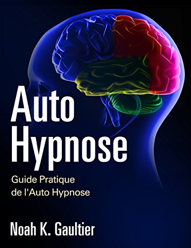 Auto Hypnose (Version Française): Guide Pratique de l'Auto Hypnose Auto Hypnose (Version Française): Guide Pratique de l'Auto Hypnose