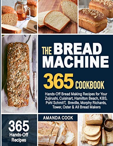 The Bread Machine Cookbook: Hands-Off Bread Making Recipes For Your Zojirushi, Cuisinart, Hamilton Beach, Kbs, Pohl Schmitt, Breville, Morphy Richards, Tower, Oster & All Bread Makers
