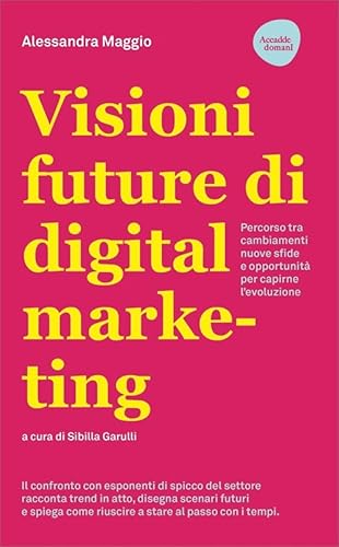 Visioni future di digital marketing. Percorso tra cambiamenti, nuove sfide e opportunità per capirne l'evoluzione