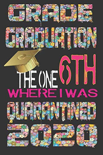 6th Grade Graduation The One Where I was Quarantined 2020: End of the School Year Gift For Boys or Girls /Funny Graduation Gift Idea For A 6th Grade ... for Boys and Girls - Size 6" x 9", 110 Pages