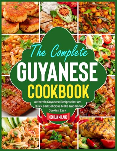The Complete Guyanese Cookbook: Authentic Guyanese Recipes that are Quick and Delicious Make Traditi