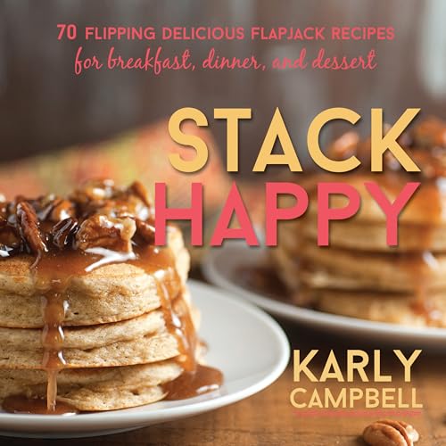 Stack Happy: 70 Flipping Delicious Flapjack Recipes for Breakfast...